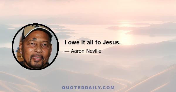 I owe it all to Jesus.