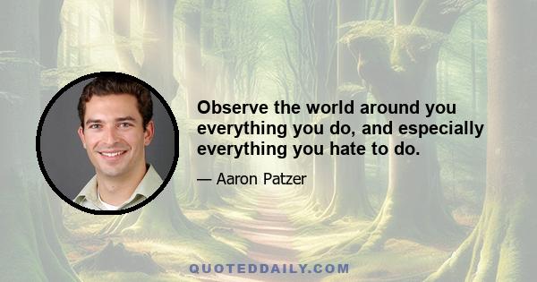 Observe the world around you everything you do, and especially everything you hate to do.