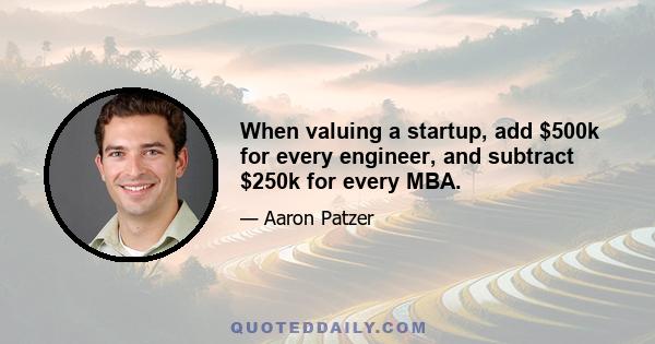 When valuing a startup, add $500k for every engineer, and subtract $250k for every MBA.