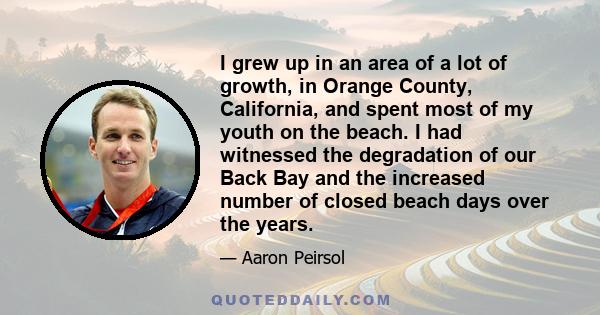 I grew up in an area of a lot of growth, in Orange County, California, and spent most of my youth on the beach. I had witnessed the degradation of our Back Bay and the increased number of closed beach days over the