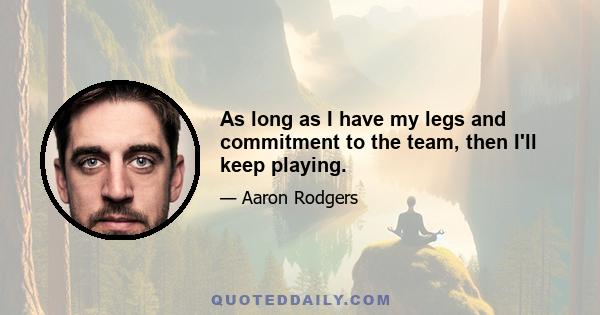 As long as I have my legs and commitment to the team, then I'll keep playing.