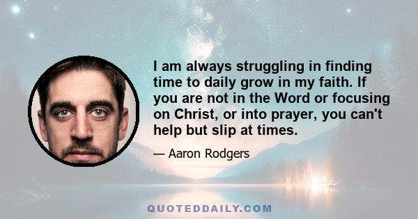 I am always struggling in finding time to daily grow in my faith. If you are not in the Word or focusing on Christ, or into prayer, you can't help but slip at times.