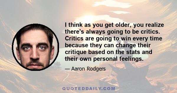 I think as you get older, you realize there's always going to be critics. Critics are going to win every time because they can change their critique based on the stats and their own personal feelings.