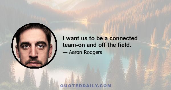 I want us to be a connected team-on and off the field.