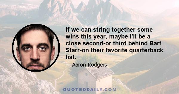If we can string together some wins this year, maybe I'll be a close second-or third behind Bart Starr-on their favorite quarterback list.