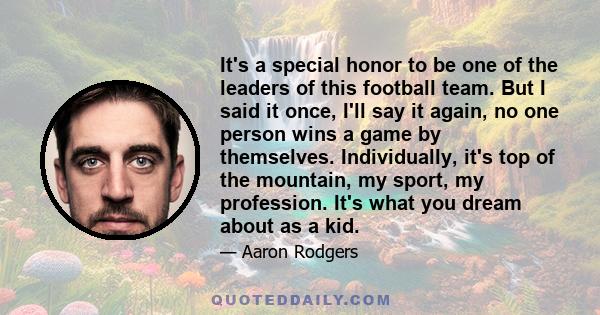 It's a special honor to be one of the leaders of this football team. But I said it once, I'll say it again, no one person wins a game by themselves. Individually, it's top of the mountain, my sport, my profession. It's