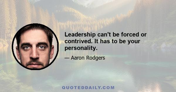 Leadership can't be forced or contrived. It has to be your personality.