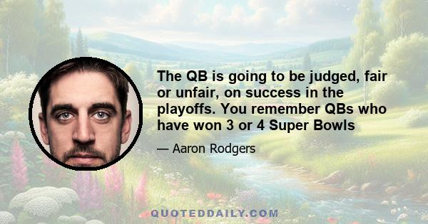 The QB is going to be judged, fair or unfair, on success in the playoffs. You remember QBs who have won 3 or 4 Super Bowls