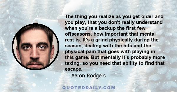 The thing you realize as you get older and you play, that you don't really understand when you're a backup the first few offseasons, how important that mental rest is. It's a grind physically during the season, dealing