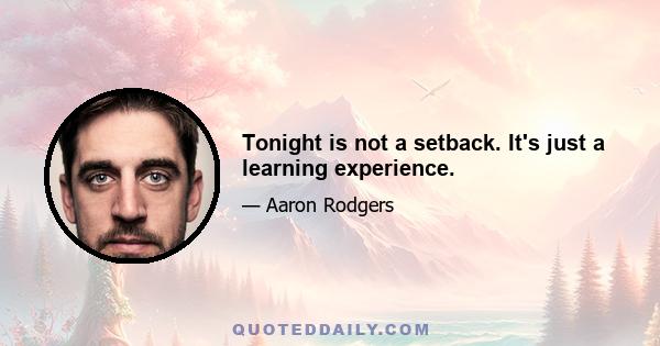 Tonight is not a setback. It's just a learning experience.