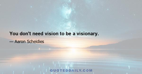 You don't need vision to be a visionary.