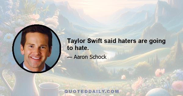 Taylor Swift said haters are going to hate.