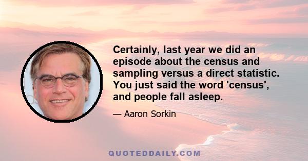 Certainly, last year we did an episode about the census and sampling versus a direct statistic. You just said the word 'census', and people fall asleep.