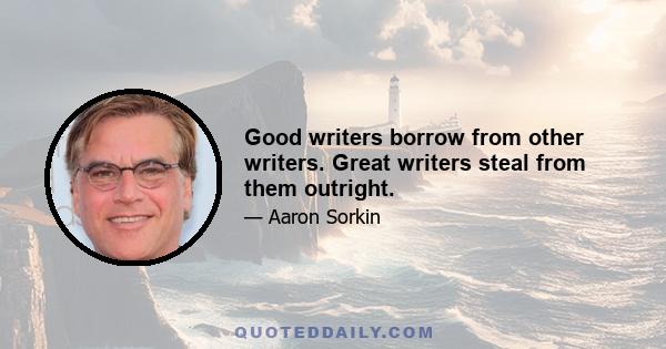 Good writers borrow from other writers. Great writers steal from them outright.