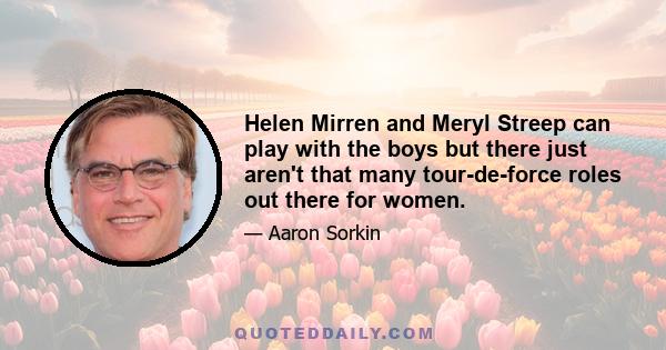 Helen Mirren and Meryl Streep can play with the boys but there just aren't that many tour-de-force roles out there for women.