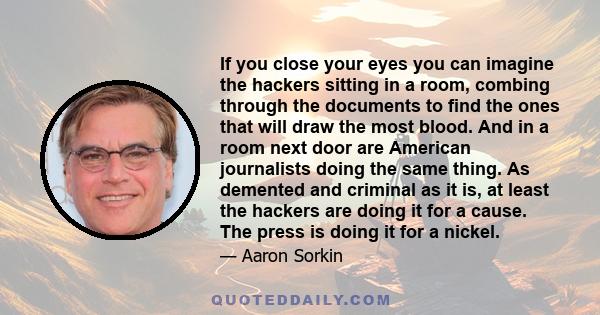 If you close your eyes you can imagine the hackers sitting in a room, combing through the documents to find the ones that will draw the most blood. And in a room next door are American journalists doing the same thing.