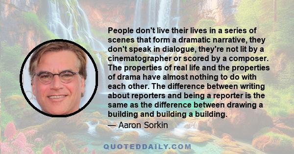 People don't live their lives in a series of scenes that form a dramatic narrative, they don't speak in dialogue, they're not lit by a cinematographer or scored by a composer. The properties of real life and the