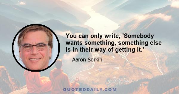 You can only write, 'Somebody wants something, something else is in their way of getting it.'