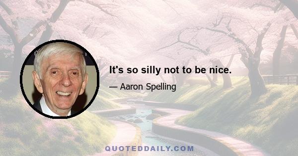 It's so silly not to be nice.