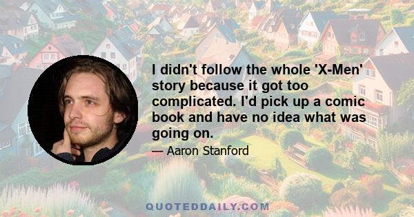I didn't follow the whole 'X-Men' story because it got too complicated. I'd pick up a comic book and have no idea what was going on.