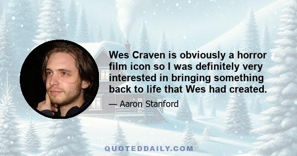 Wes Craven is obviously a horror film icon so I was definitely very interested in bringing something back to life that Wes had created.