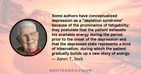 Some authors have conceptualized depression as a depletion syndrome because of the prominence of fatigability; they postulate that the patient exhausts his available energy during the period prior to the onset of the