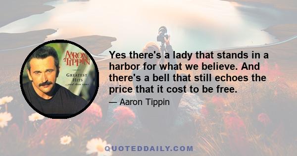 Yes there's a lady that stands in a harbor for what we believe. And there's a bell that still echoes the price that it cost to be free.