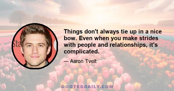 Things don't always tie up in a nice bow. Even when you make strides with people and relationships, it's complicated.