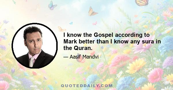 I know the Gospel according to Mark better than I know any sura in the Quran.