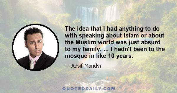 The idea that I had anything to do with speaking about Islam or about the Muslim world was just absurd to my family. ... I hadn't been to the mosque in like 10 years.