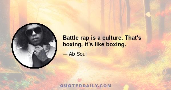 Battle rap is a culture. That's boxing, it's like boxing.