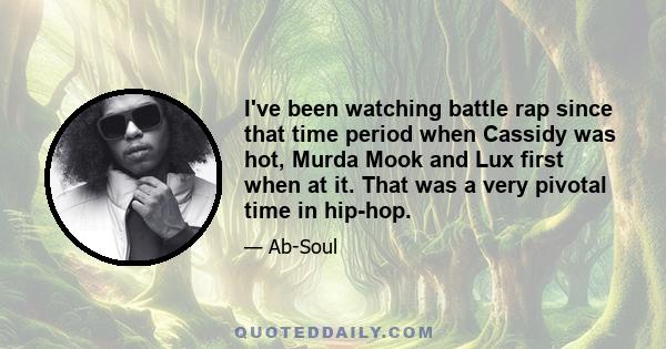 I've been watching battle rap since that time period when Cassidy was hot, Murda Mook and Lux first when at it. That was a very pivotal time in hip-hop.