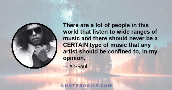 There are a lot of people in this world that listen to wide ranges of music and there should never be a CERTAIN type of music that any artist should be confined to, in my opinion.