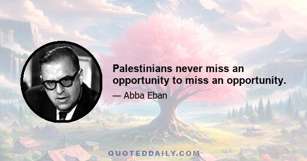 Palestinians never miss an opportunity to miss an opportunity.