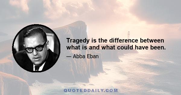 Tragedy is the difference between what is and what could have been.