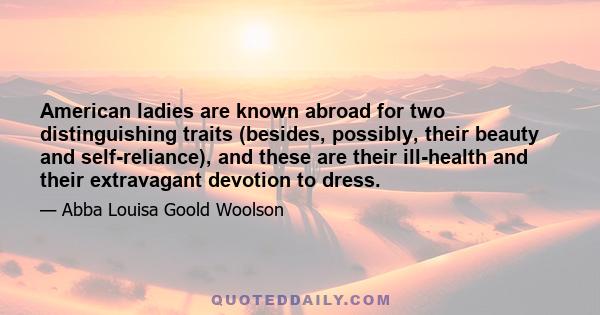 American ladies are known abroad for two distinguishing traits (besides, possibly, their beauty and self-reliance), and these are their ill-health and their extravagant devotion to dress.