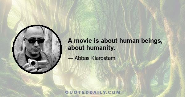 A movie is about human beings, about humanity.