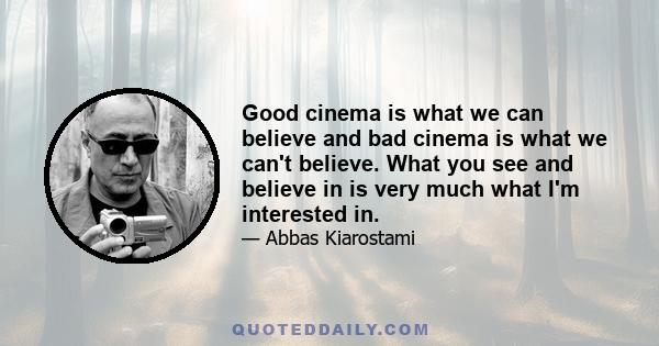 Good cinema is what we can believe and bad cinema is what we can't believe. What you see and believe in is very much what I'm interested in.