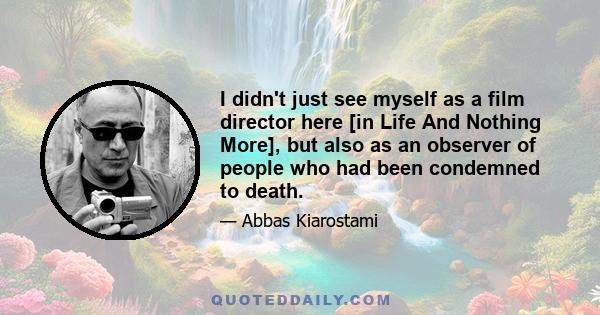 I didn't just see myself as a film director here [in Life And Nothing More], but also as an observer of people who had been condemned to death.