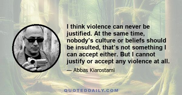 I think violence can never be justified. At the same time, nobody’s culture or beliefs should be insulted, that’s not something I can accept either. But I cannot justify or accept any violence at all.