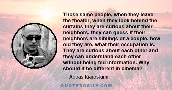 Those same people, when they leave the theater, when they look behind the curtains they are curious about their neighbors, they can guess if their neighbors are siblings or a couple, how old they are, what their