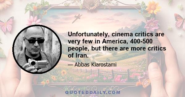 Unfortunately, cinema critics are very few in America, 400-500 people, but there are more critics of Iran.