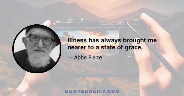 Illness has always brought me nearer to a state of grace.