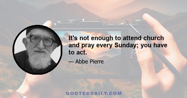 It's not enough to attend church and pray every Sunday; you have to act.