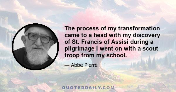 The process of my transformation came to a head with my discovery of St. Francis of Assisi during a pilgrimage I went on with a scout troop from my school.