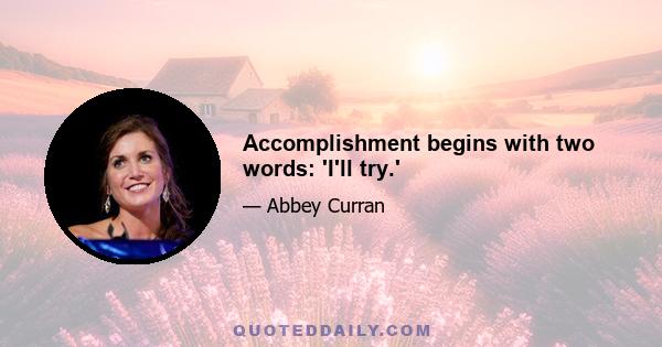 Accomplishment begins with two words: 'I'll try.'