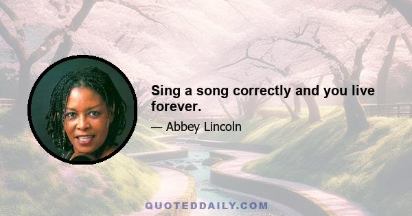 Sing a song correctly and you live forever.