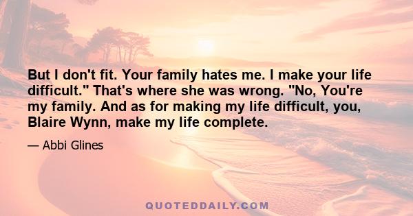 But I don't fit. Your family hates me. I make your life difficult. That's where she was wrong. No, You're my family. And as for making my life difficult, you, Blaire Wynn, make my life complete.