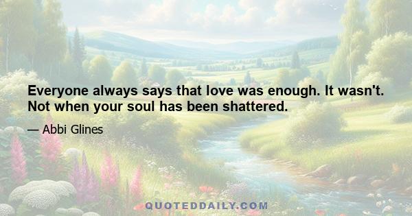 Everyone always says that love was enough. It wasn't. Not when your soul has been shattered.