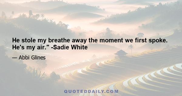 He stole my breathe away the moment we first spoke. He's my air. -Sadie White